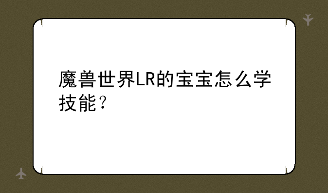魔兽世界LR的宝宝怎么学技能？
