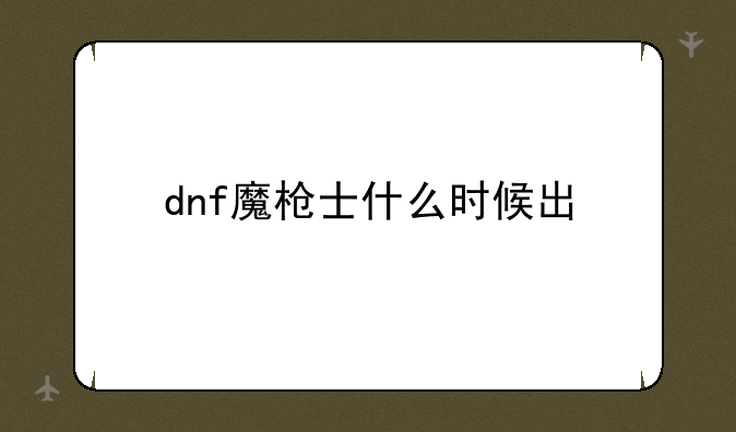 dnf魔枪士什么时候出