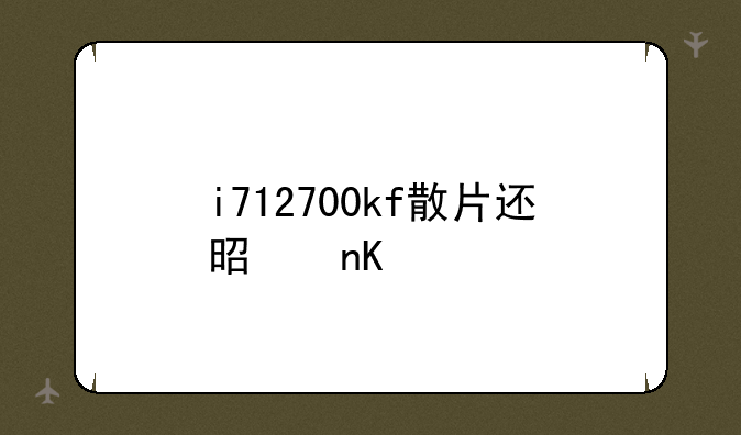 i712700kf散片还是盒装