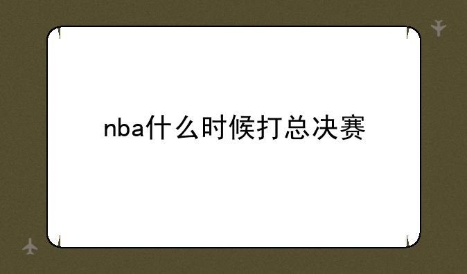 nba什么时候打总决赛