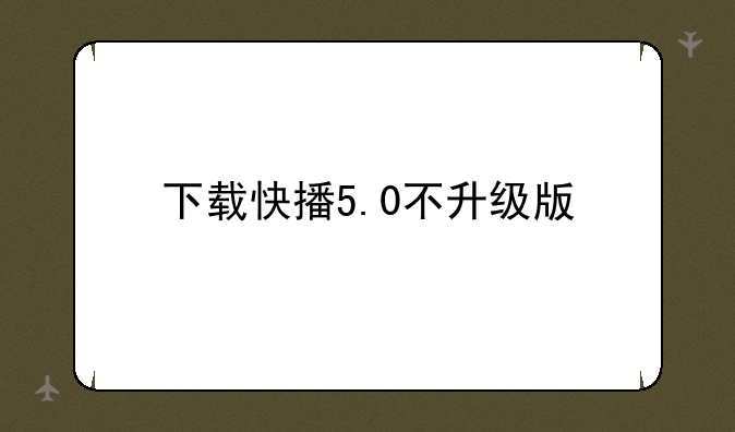 下载快播5.0不升级版