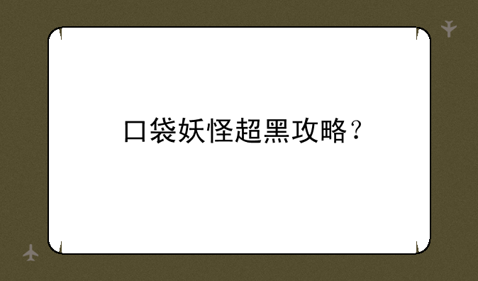 口袋妖怪超黑攻略？