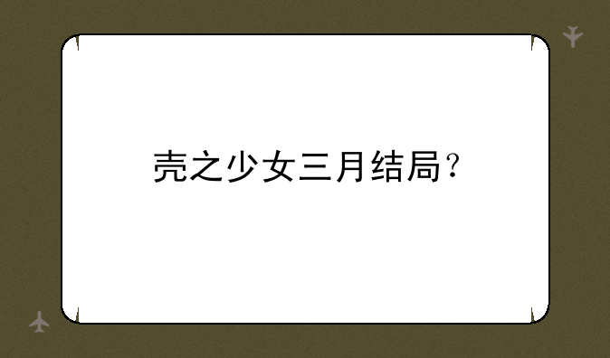 壳之少女三月结局？