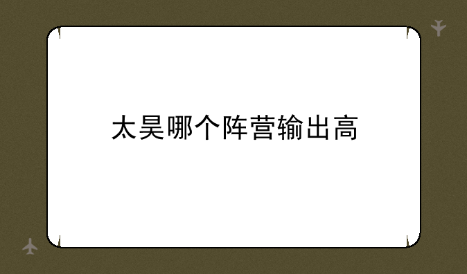 太昊哪个阵营输出高