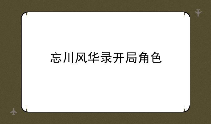 忘川风华录开局角色