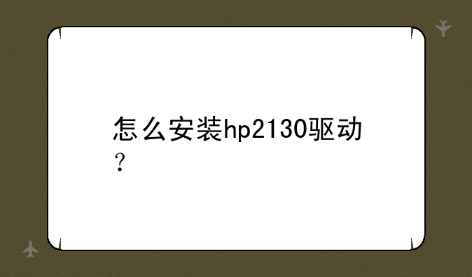 怎么安装hp2130驱动？