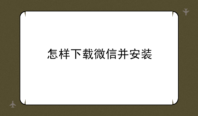 怎样下载微信并安装