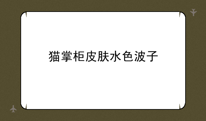 猫掌柜皮肤水色波子