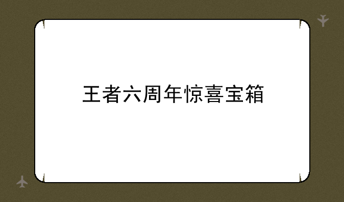 王者六周年惊喜宝箱