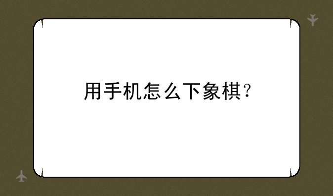 用手机怎么下象棋？