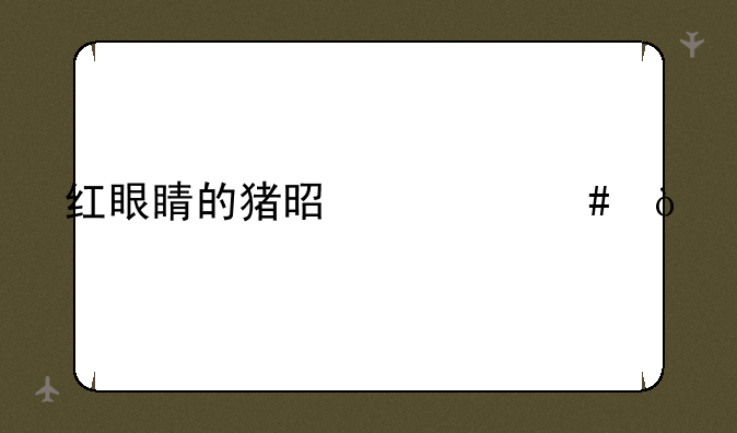 红眼睛的猪是什么？