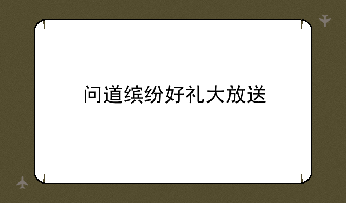 问道缤纷好礼大放送