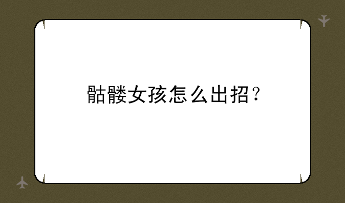 骷髅女孩怎么出招？