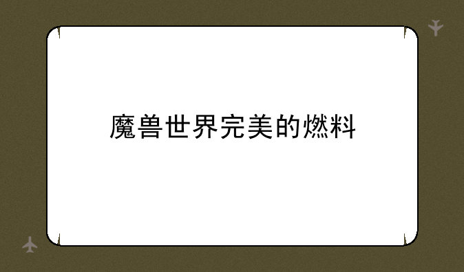 魔兽世界完美的燃料