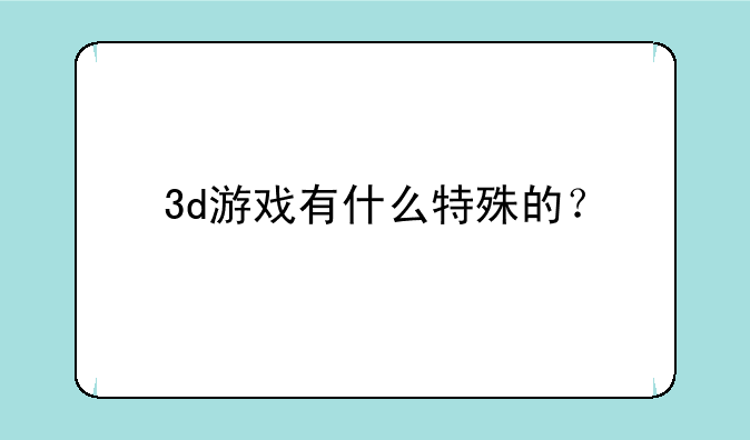 3d游戏有什么特殊的？