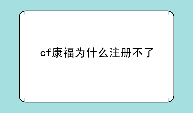 cf康福为什么注册不了