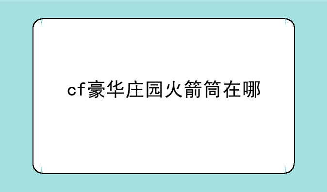 cf豪华庄园火箭筒在哪