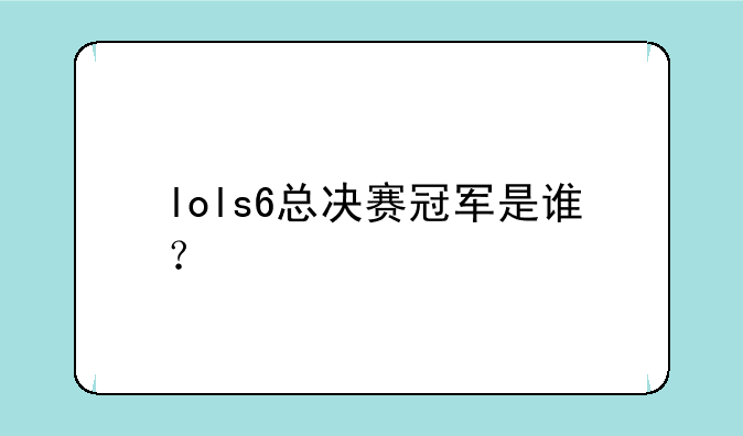 lols6总决赛冠军是谁？