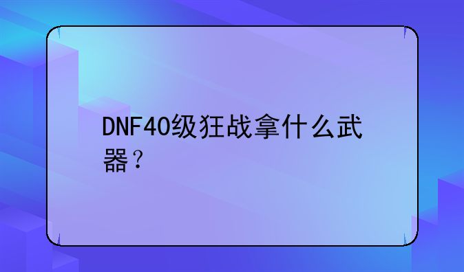 DNF40级狂战拿什么武器？