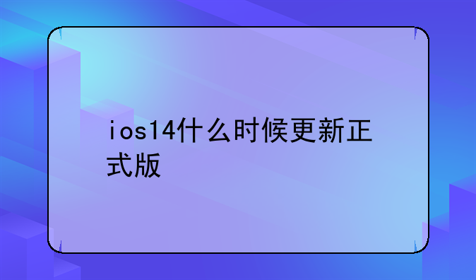 ios14什么时候更新正式版