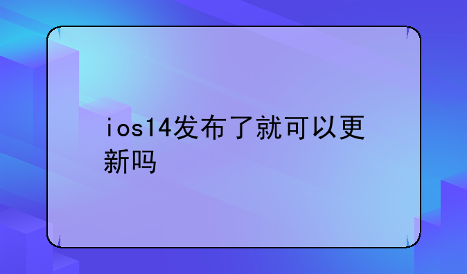 ios14发布了就可以更新吗