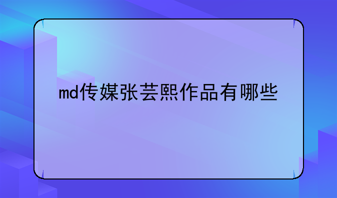 md传媒张芸熙作品有哪些