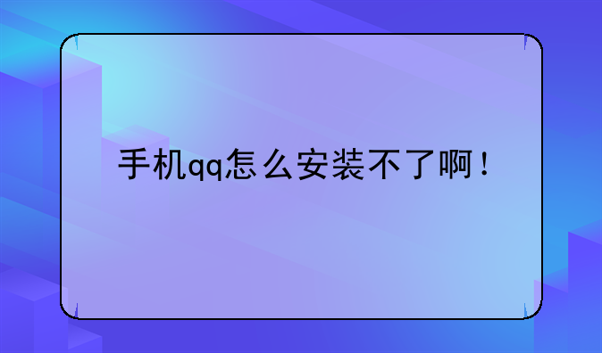 手机qq怎么安装不了啊！