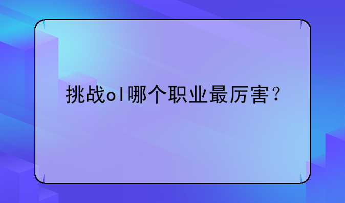 挑战ol哪个职业最厉害？