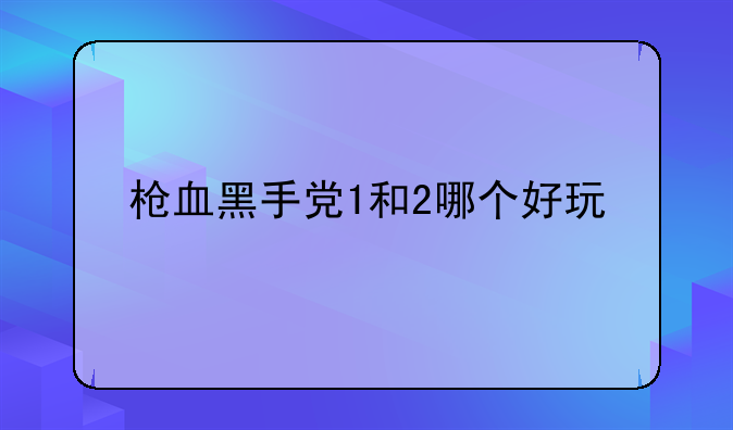 枪血黑手党1和2哪个好玩