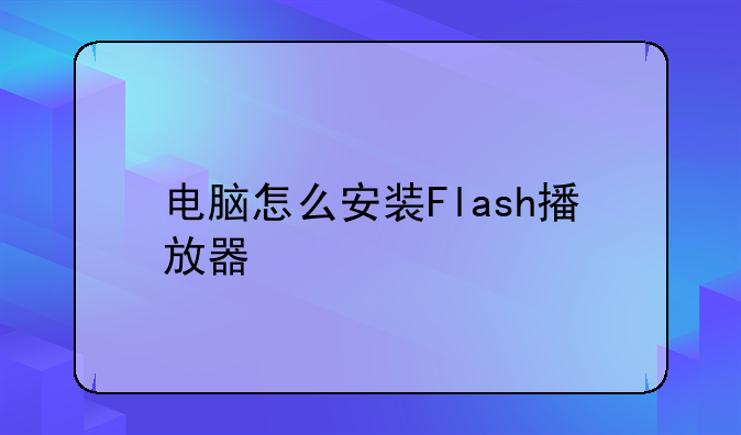 电脑怎么安装Flash播放器