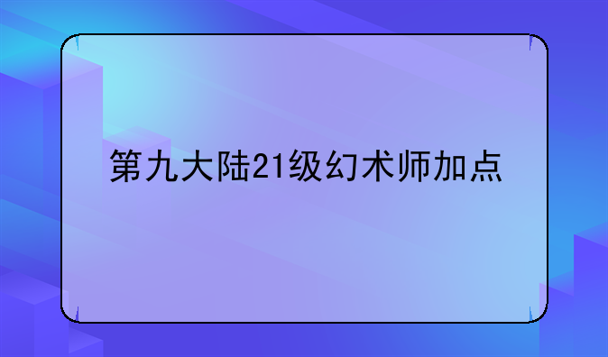 第九大陆21级幻术师加点