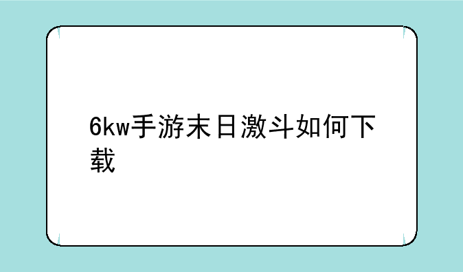 6kw手游末日激斗如何下载