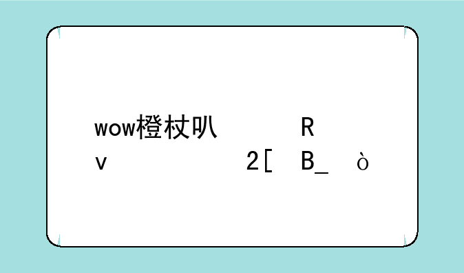 wow橙杖可以用来幻化吗？