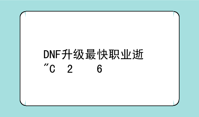 DNF升级最快职业速成指南