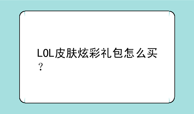 LOL皮肤炫彩礼包怎么买？