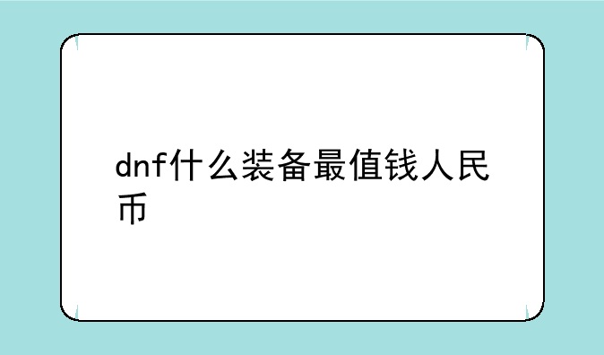 dnf什么装备最值钱人民币