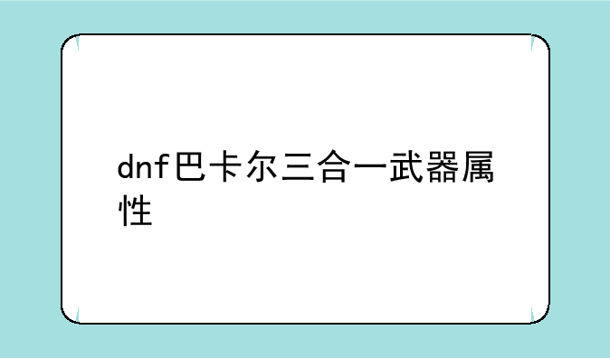 dnf巴卡尔三合一武器属性