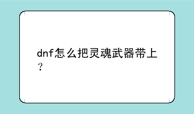 dnf怎么把灵魂武器带上？