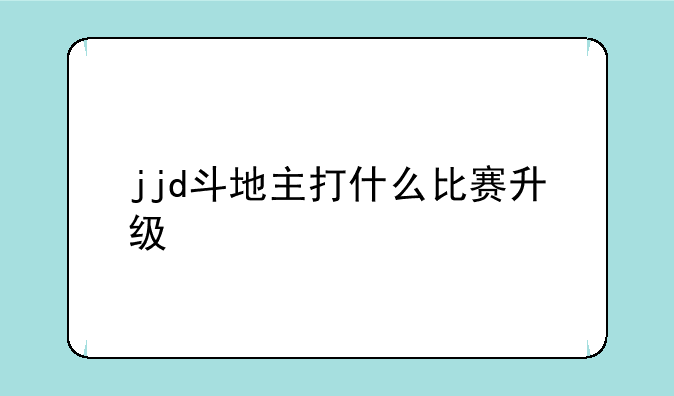 jjd斗地主打什么比赛升级
