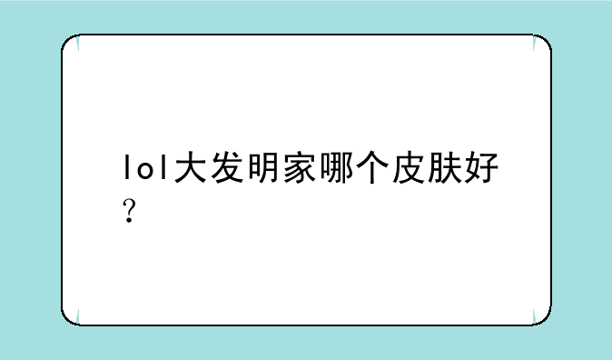 lol大发明家哪个皮肤好？