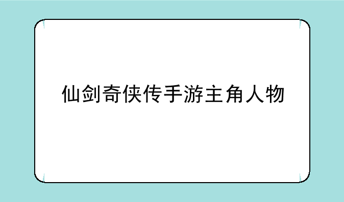 仙剑奇侠传手游主角人物