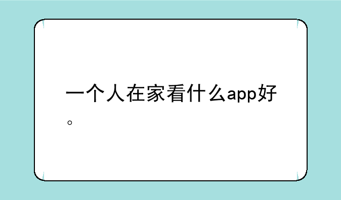 一个人在家看什么app好。