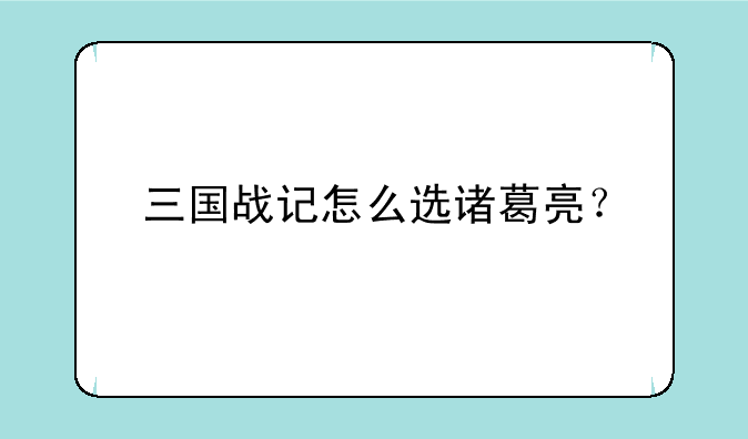 三国战记怎么选诸葛亮？
