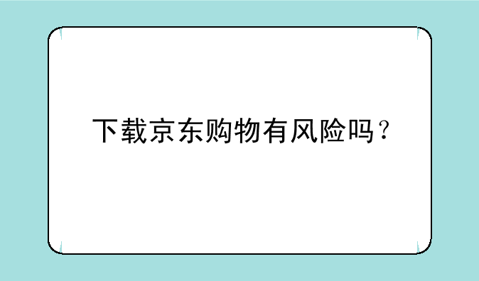 下载京东购物有风险吗？