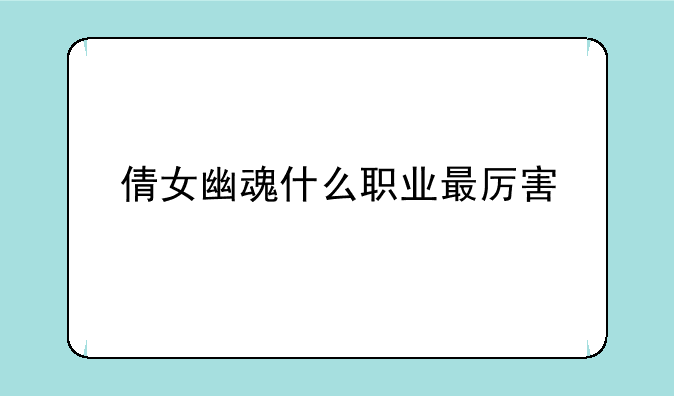 倩女幽魂什么职业最厉害