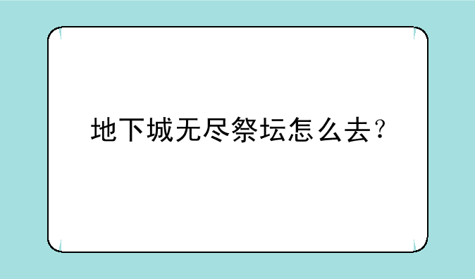 地下城无尽祭坛怎么去？