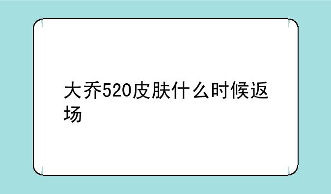 大乔520皮肤什么时候返场