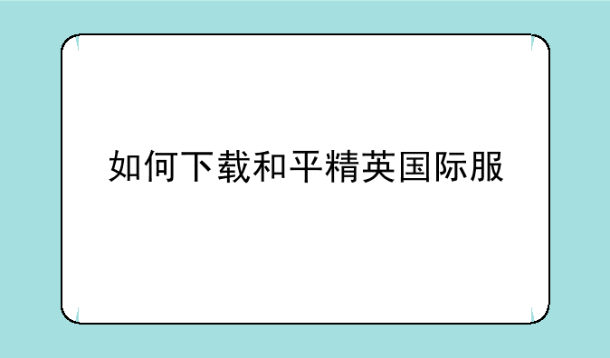 如何下载和平精英国际服