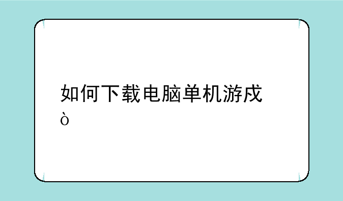 如何下载电脑单机游戏？