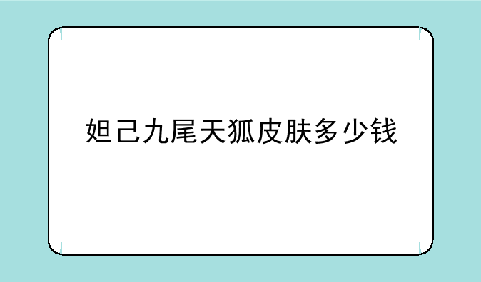 妲己九尾天狐皮肤多少钱